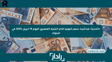 «تحديث مباشر» سعر اليورو أمام الجنيه المصري اليوم 16 أبريل 2025 في البنوك